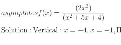 The asymptotes of f(x)=((2x^2))/((x^2+5x+4)) is Vertical: x=-4,x=-1,Horizontal: y=2